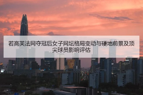 若高芙法网夺冠后女子网坛格局变动与硬地前景及顶尖球员影响评估