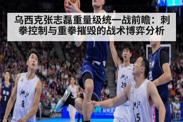 乌西克张志磊重量级统一战前瞻：刺拳控制与重拳摧毁的战术博弈分析