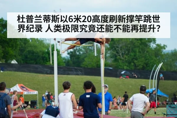 杜普兰蒂斯以6米20高度刷新撑竿跳世界纪录 人类极限究竟还能不能再提升？