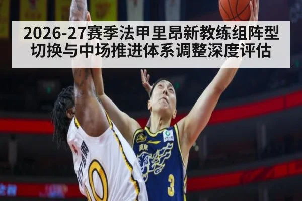 2026-27赛季法甲里昂新教练组阵型切换与中场推进体系调整深度评估