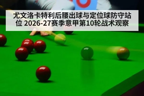 尤文洛卡特利后腰出球与定位球防守站位 2026-27赛季意甲第10轮战术观察